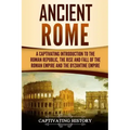 Ancient Rome: A Captivating Introduction to the Roman Republic, The Rise and Fall of the Roman Empire, and The Byzantine Empire