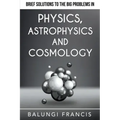 Brief Solutions to the Big Problems in Physics, Astrophysics and Cosmology