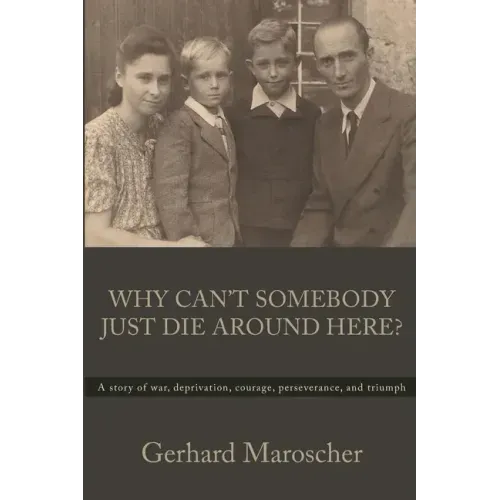 Why Can't Somebody Just Die Around Here?: A story of war, deprivation, courage, perseverance, and triumph