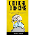 Critical Thinking: Learn Independent Thinking, Improve Your Decision Making Skills and Learn Effective Problem Solving Strategies to Impr