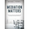 Mediation Matters: Practical Negotiation Strategies from a Nationally Recognized Mediator