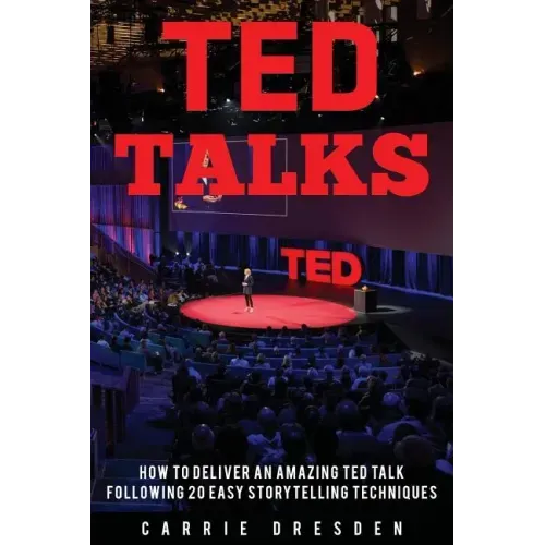 TED Talks: Deliver an Amazing TED Talk Following 20 Easy Storytelling Techniques