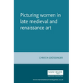 Picturing Women in Late Medieval and Renaissance Art