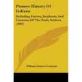 Pioneer History of Indiana: Including Stories, Incidents, and Customs of the Early Settlers (1907)