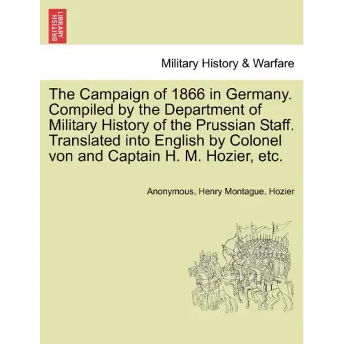 The Campaign of 1866 in Germany. Compiled by the Department of Military History of the Prussian Staff. Translated into English by Colonel von and Capt