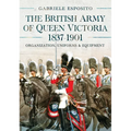 The British Army of Queen Victoria, 1837-1901: Organization, Uniforms and Equipment
