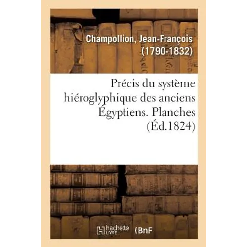 Précis Du Système Hiéroglyphique Des Anciens Égyptiens Ou Eléments Premiers de Cette Écriture Sacrée: Diverses Combinaisons, Rapports Avec d'Autres Mé