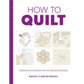 How to Quilt: Techniques and Projects for the Complete Beginner