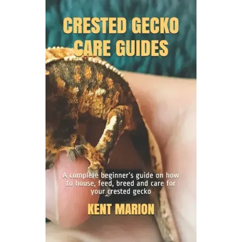 Crested Gecko Care Guides: A complete beginner's guide on how to house, feed, breed and care for your crested gecko
