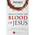 Praying with The Blood of Jesus: The Blood of Jesus as a Weapon, Its Benefits & How to Use it Effectively to Access Miracles from the Courts of Heaven
