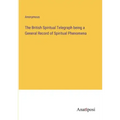 The British Spiritual Telegraph being a General Record of Spiritual Phenomena
