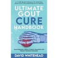 Ultimate Gout Cure Handbook: Gout Diagnosis, History, Science, Prevention and Natural Treatment Remedies
