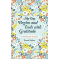 My Day Begins and Ends with Gratitude: A Gratitude Journal