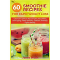 60 Smoothie recipes for Rapid weight loss: Cleanse & Detox; Rejuvenates; Beautifies; Anti-aging; Paleo-friendly; Diabetic-friendly; Fight obesity