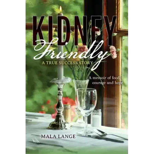 Kidney Friendly- A True Success Story: A memoir of food, courage and hope