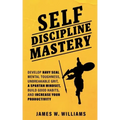 Self-discipline Mastery: Develop Navy Seal Mental Toughness, Unbreakable Grit, Spartan Mindset, Build Good Habits, and Increase Your Productivity