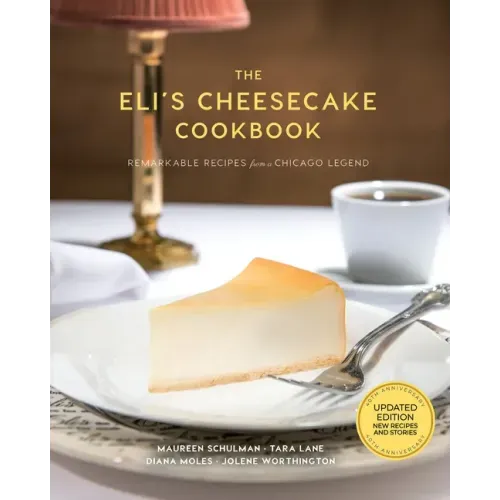 The Eli's Cheesecake Cookbook: Remarkable Recipes from a Chicago Legend: Updated 40th Anniversary Edition with New Recipes and Stories