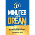 17 Minutes To Your Dream: How To Get The Breakthroughs You Need