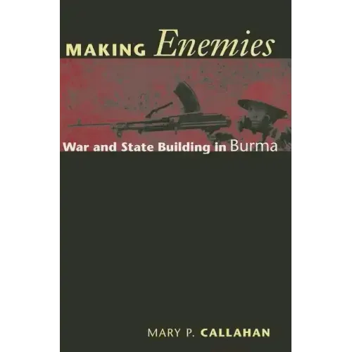 Making Enemies: War and State Building in Burma