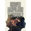 Discover Manipulation Techniques: How to Analyze People and Influence Them to Do Whatever You Want Using Manipulation Techniques and NLP