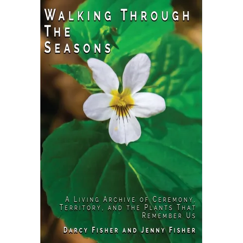 Walking Through The Seasons: A Living Archive of Ceremony, Territory, and The Plants That Remember US