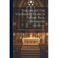 The Life Of The Venerable Francis Mary Paul Libermann: Founder Of The Congregation Of The Holy Heart Of Mary