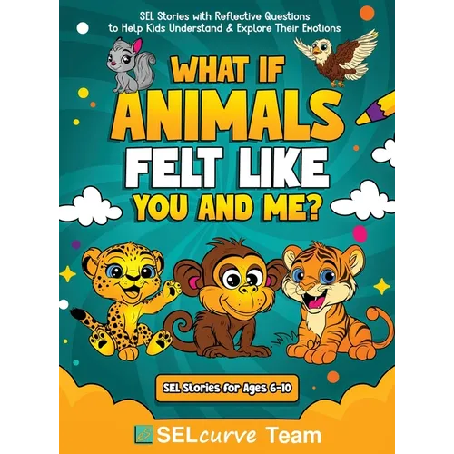What If Animals Felt Like You and Me?: SEL Stories with Reflective Questions to Help Kids Understand & Explore Their Emotions