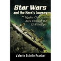 Star Wars and the Hero's Journey: Mythic Character Arcs Through the 12-Film Epic