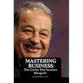 Mastering Business: The Carlos Slim Success Blueprint
