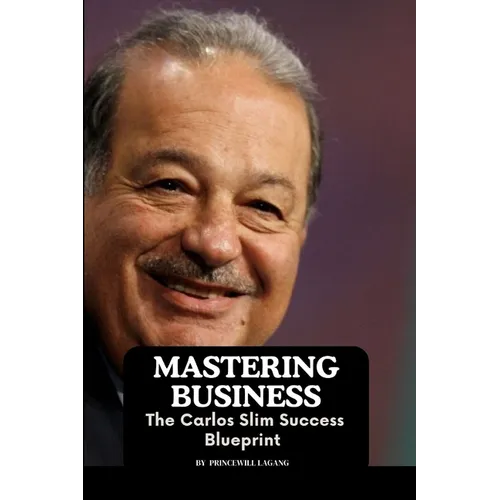 Mastering Business: The Carlos Slim Success Blueprint