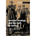 German Strategy and the Path to Verdun: Erich Von Falkenhayn and the Development of Attrition, 1870 1916