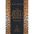 The Eight Zulu Kings: From Shaka to Goodwill Zwelithini