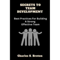 Secrets To Team Development: Best Practices For Building A Strong Effective Team