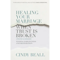 Healing Your Marriage When Trust Is Broken: Finding Forgiveness and Restoration