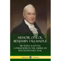 Memoir of Col. Benjamin Tallmadge: His Years as Battle Commander in the American Revolutionary War