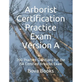 Arborist Certification Practice Exam Version A: 200 Practice Questions for the ISA Certified Arborist Exam
