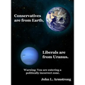 Conservatives are from Earth, Liberals are from Uranus.