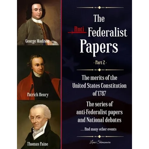 The Anti-Federalist Papers: The merits of the United States Constitution of 1787 - The series of anti-Federalist papers and National debates and m