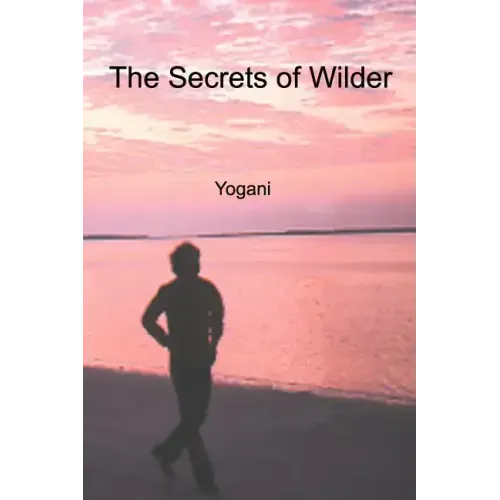 The Secrets of Wilder - A Story of Inner Silence, Ecstasy and Enlightenment