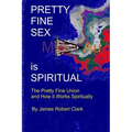 Pretty Fine Sex is Spiritual: The Pretty Fine Sexual Union... How it all Works Spiritually