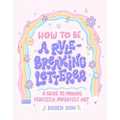 How to Be a Rule-Breaking Letterer: A Guide to Making Perfectly Imperfect Art