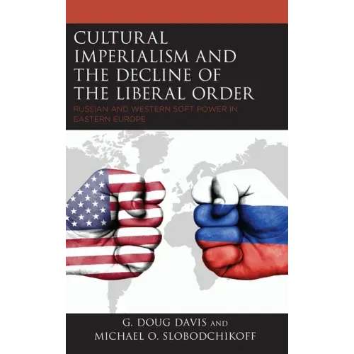 Cultural Imperialism and the Decline of the Liberal Order: Russian and Western Soft Power in Eastern Europe