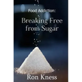 Food Addiction: Breaking Free from Sugar: how and Why You Should Cut Sugar from Your Diet