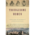 Troublesome Women: Gender, Crime, and Punishment in Antebellum Pennsylvania