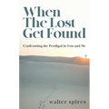 When The Lost Get Found: Confronting the Prodigal in You and Me