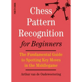 Chess Pattern Recognition for Beginners: The Fundamental Guide to Spotting Key Moves in the Middlegame