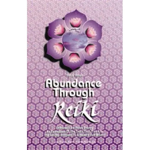 Abundance Through Reiki: Universal Life Force Energy as Expression of the Truth That You Are. the 42-Day Program to Absolute Fulfillment