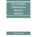 Life and letters of Brooke Foss Westcott, D.D., D.C.L., sometime bishop of Durham (Volume I)