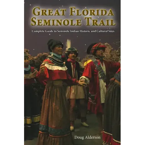 The Great Florida Seminole Trail: Complete Guide to Seminole Indian Historic and Cultural Sites