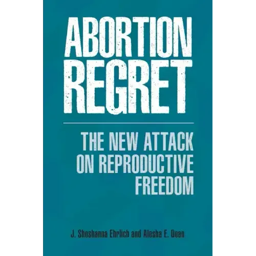 Abortion Regret: The New Attack on Reproductive Freedom